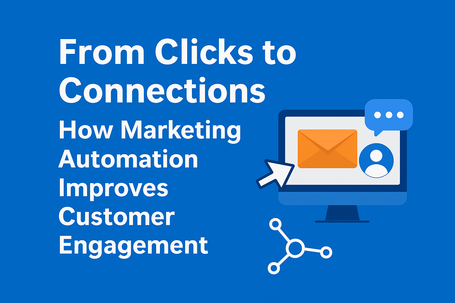 From Clicks to Connections: How Marketing Automation Improves Customer Engagement