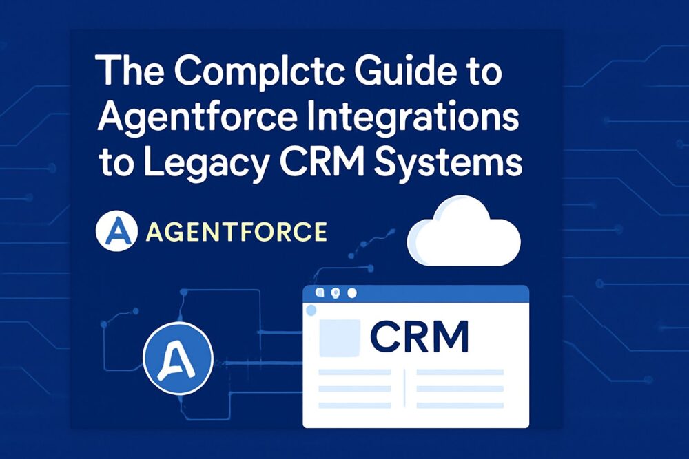 The Complete Guide to Agentforce Integrations to Legacy CRM Systems